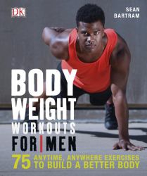 Bodyweight Workouts for Men : 75 Anytime, Anywhere Exercises to Build a Better Body