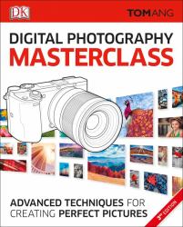 Digital Photography Masterclass : Advanced Photographic Techniques for Creating Perfect Pictures