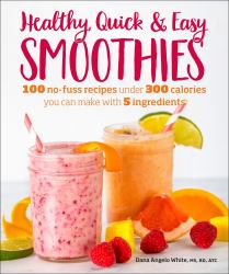 Healthy Quick and Easy Smoothies : 100 No-Fuss Recipes under 300 Calories You Can Make with 5 Ingredients