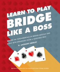 Learn to Play Bridge Like a Boss : Master the Fundamentals of Bridge Quickly and Easily with Strategies from a Seas