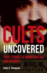 Cults Uncovered : True Stories of Mind Control and Murder