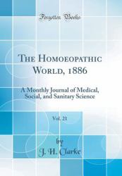 The Homoeopathic World, 1886, Vol. 21 : A Monthly Journal of Medical, Social, and Sanitary Science (Classic Reprint)