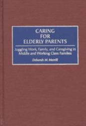 Caring for Elderly Parents : Juggling Work, Family, and Caregiving in Middle and Working Class Families