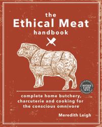 The Ethical Meat Handbook : Complete Home Butchery, Charcuterie and Cooking for the Conscious Omnivore