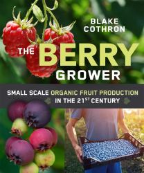 The Berry Grower : Small Scale Organic Fruit Production in the 21st Century