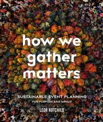 How We Gather Matters : Sustainable Event Planning for Purpose and Impact