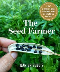 The Seed Farmer : A Complete Guide to Growing, Using, and Selling Your Own Seeds