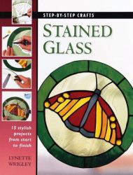 Stained Glass : 15 Stylish Projects from Start to Finish