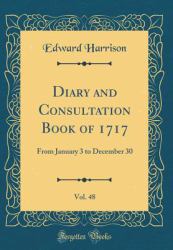 Diary and Consultation Book of 1717, Vol. 48 : From January 3 to December 30 (Classic Reprint)