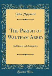 The Parish of Waltham Abbey : Its History and Antiquities (Classic Reprint)