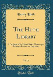 The Huth Library, Vol. 2 : A Catalogue of the Printed Books, Manuscripts, Autograph Letters, and Engravings (Classic Reprint)