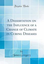 A Dissertation on the Influence of a Change of Climate in Curing Diseases (Classic Reprint)