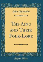 The Ainu and Their Folk-Lore (Classic Reprint)