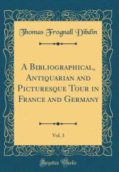 A Bibliographical, Antiquarian and Picturesque Tour in France and Germany, Vol. 3 (Classic Reprint)