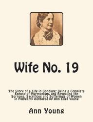 Wife No. 19 : The Story of a Life in Bondage: Being a Complete Expose of Mormonism, and Revealing the Sorrows, Sacrifices and Sufferings of Women in Polygamy Authored by Ann Eliza Young