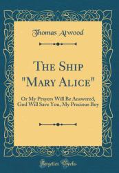 The Ship Mary Alice : Or My Prayers Will Be Answered, God Will Save You, My Precious Boy (Classic Reprint)