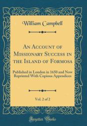 An Account of Missionary Success in the Island of Formosa, Vol. 2 Of 2 : Published in London in 1650 and Now Reprinted with Copious Appendices (Classic Reprint)