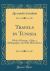 Travels in Tunisia : With a Glossary, a Map, a Bibliography, and Fifty Illustrations (Classic Reprint)