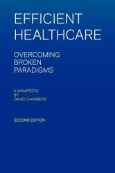 Efficient Healthcare Overcoming Broken Paradigms : A Manifesto by David Chambers