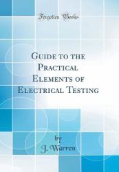 Guide to the Practical Elements of Electrical Testing (Classic Reprint)