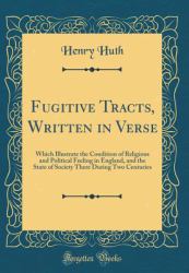 Fugitive Tracts, Written in Verse : Which Illustrate the Condition of Religious and Political Feeling in England, and the State of Society There During Two Centuries (Classic Reprint)