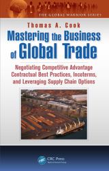 Mastering the Business of Global Trade : Negotiating Competitive Advantage Contractual Best Practices, Incoterms, and Leveraging Supply Chain Options