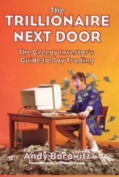 The Trillionaire Next Door : The Greedy Investor's Guide to Day Trading