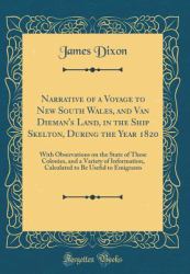 Narrative of a Voyage to New South Wales, and Van Dieman's Land, in the Ship Skelton, During the Year 1820 : With Observations on the State of These Colonies, and a Variety of Information, Calculated to Be Useful to Emigrants (Classic Reprint)