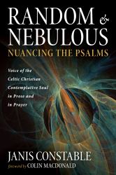 Random and Nebulous--Nuancing the Psalms : Voice of the Celtic Christian Contemplative Soul in Prose and in Prayer