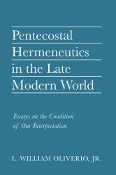 Pentecostal Hermeneutics in the Late Modern World : Essays on the Condition of Our Interpretation