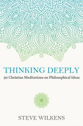 Thinking Deeply : 50 Christian Meditations on Philosophical Ideas