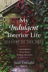 My Indulgent Interior Life--Seasons of the Deep : Contemplative Prose Poetry Ending with Amen