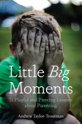 Little Big Moments : 51 Playful and Piercing Lessons about Parenting