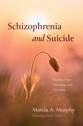 Schizophrenia and Suicide : Finding Hope, Meaning, and Direction