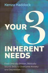 Your Three Inherent Needs : Find Clinically Proven, Biblically Sound Skills to Overcome Anxiety and Depression