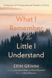 What I Remember of the Little I Understand : A Memoir of Finding Mental Health in Christ