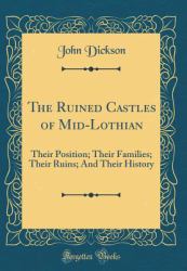 The Ruined Castles of Mid-Lothian : Their Position; Their Families; Their Ruins; and Their History (Classic Reprint)