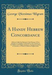 A Handy Hebrew Concordance : Hitherto Called the Hebraist's Vade Mecum; a First Attempt at a Complete Verbal Index to the Contents of the Hebrew and Chaldee Scriptures, Arranged According to Grammar, to Which Is Added an English Index (Classic Reprint)