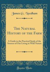 The Natural History of the Farm : A Guide to the Practical Study of the Sources of Our Living in Wild Nature (Classic Reprint)