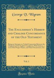 The Englishman's Hebrew and Chaldee Concordance of the Old Testament, Vol. 1 : Being an Attempt at a Verbal Connection Between the Original and the English Translation; with Indexes, a List of the Proper Names, and Their Occurrences, Etc