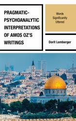 Pragmatic-Psychoanalytic Interpretations of Amos Oz's Writings : Words Significantly Uttered