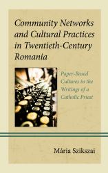 Community Networks and Cultural Practices in Twentieth-Century Romania : Paper-Based Cultures in the Writings of a Catholic Priest