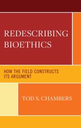 Redescribing Bioethics : How the Field Constructs Its Argument