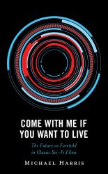 Come with Me If You Want to Live : The Future As Foretold in Classic Sci-Fi Films