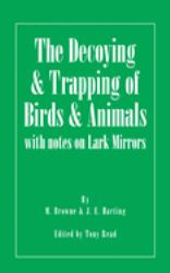 The Decoying and Trapping of Birds and Animals - with Notes on Lark Mirrors