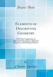 Elements of Descriptive Geometry : With Their Application to Spherical Trigonometry, Spherical Projections, and Warped Surfaces (Classic Reprint)