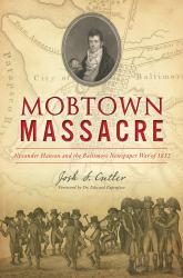 Mobtown Massacre : Alexander Hanson and the Baltimore Newspaper War Of 1812