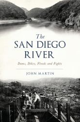 The San Diego River : Dams, Dikes, Floods and Fights