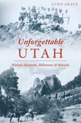 Unforgettable Utah : Historic Moments, Milestones and Marvels