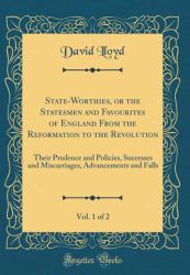 State-Worthies, or the Statesmen and Favourites of England from the Reformation to the Revolution, Vol. 1 Of 2 : Their Prudence and Policies, Successes and Miscarriages, Advancements and Falls (Classic Reprint)